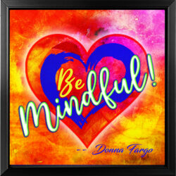 HEART HUGS 6" x 6" BE MINDFUL" Framed Inspirational Message by Donna Fargo